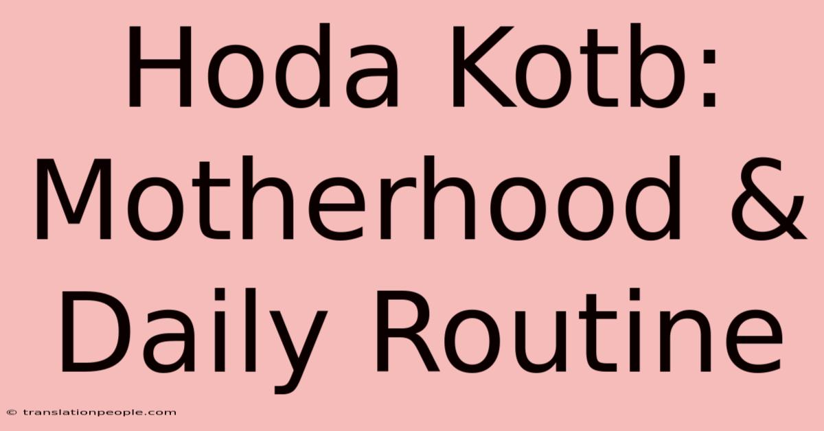 Hoda Kotb: Motherhood & Daily Routine