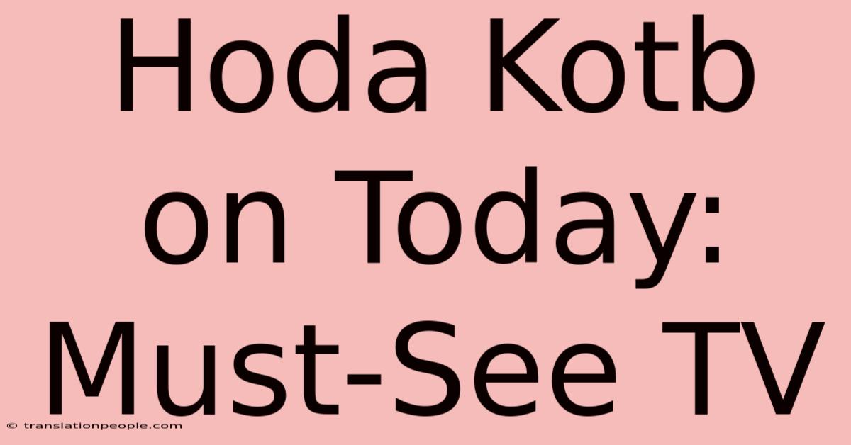 Hoda Kotb On Today: Must-See TV