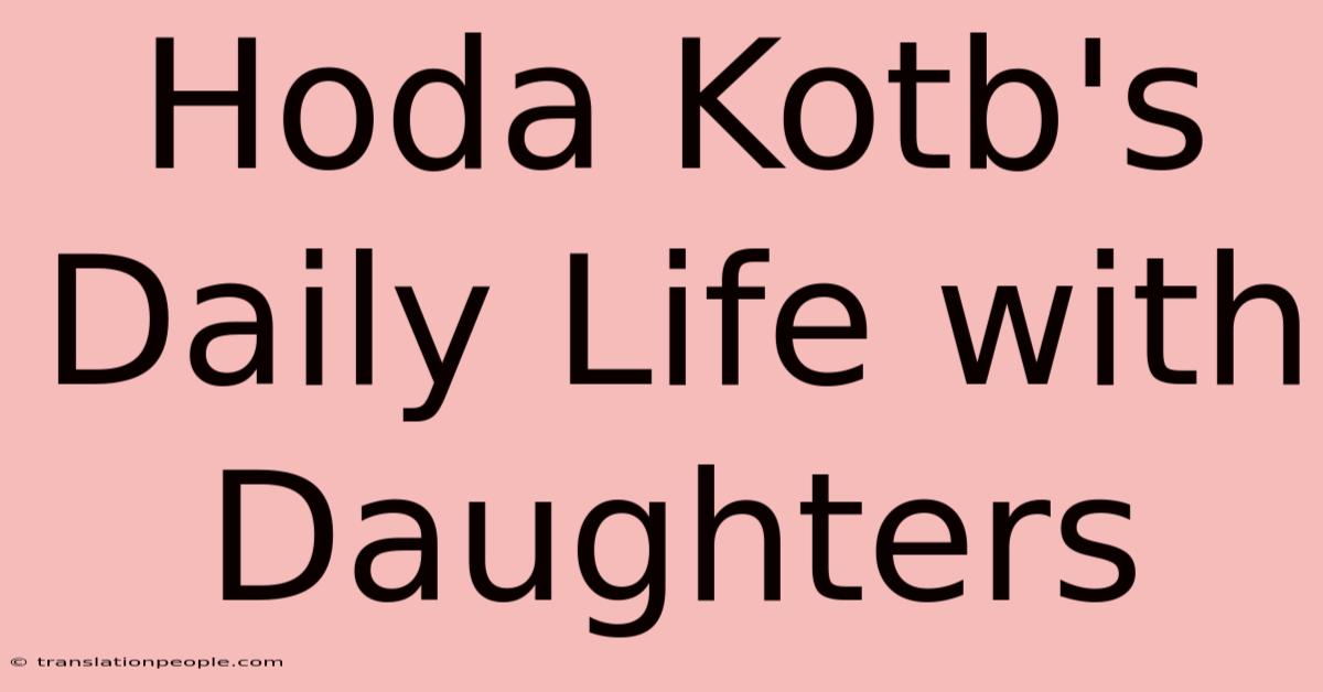 Hoda Kotb's Daily Life With Daughters