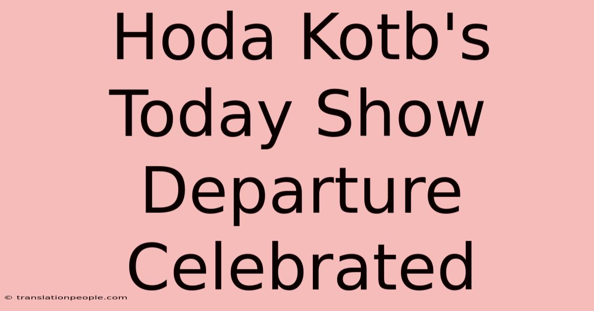 Hoda Kotb's Today Show Departure Celebrated