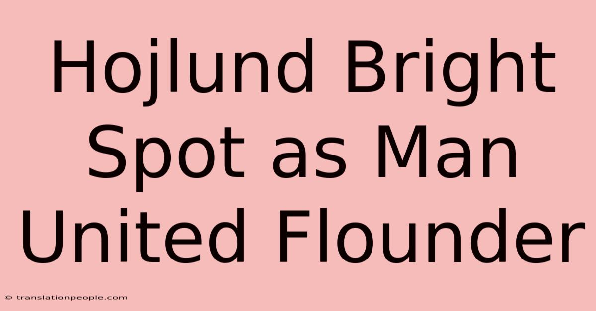 Hojlund Bright Spot As Man United Flounder