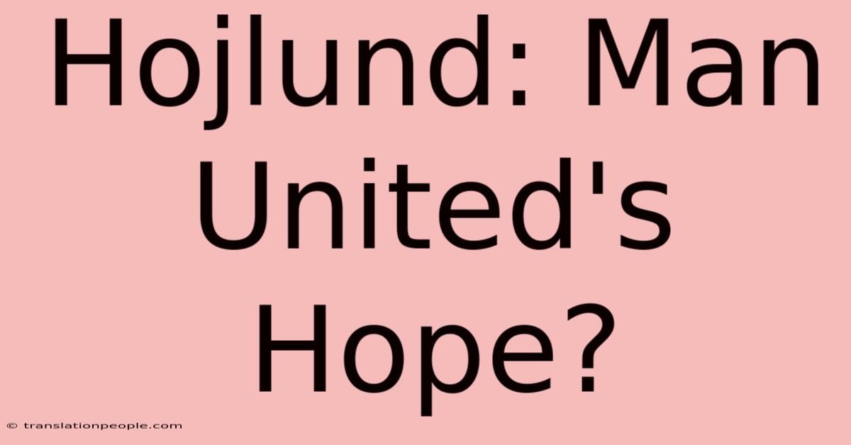 Hojlund: Man United's Hope?