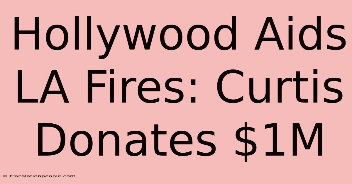 Hollywood Aids LA Fires: Curtis Donates $1M