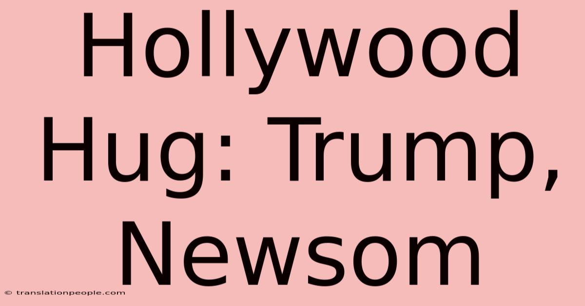 Hollywood Hug: Trump, Newsom