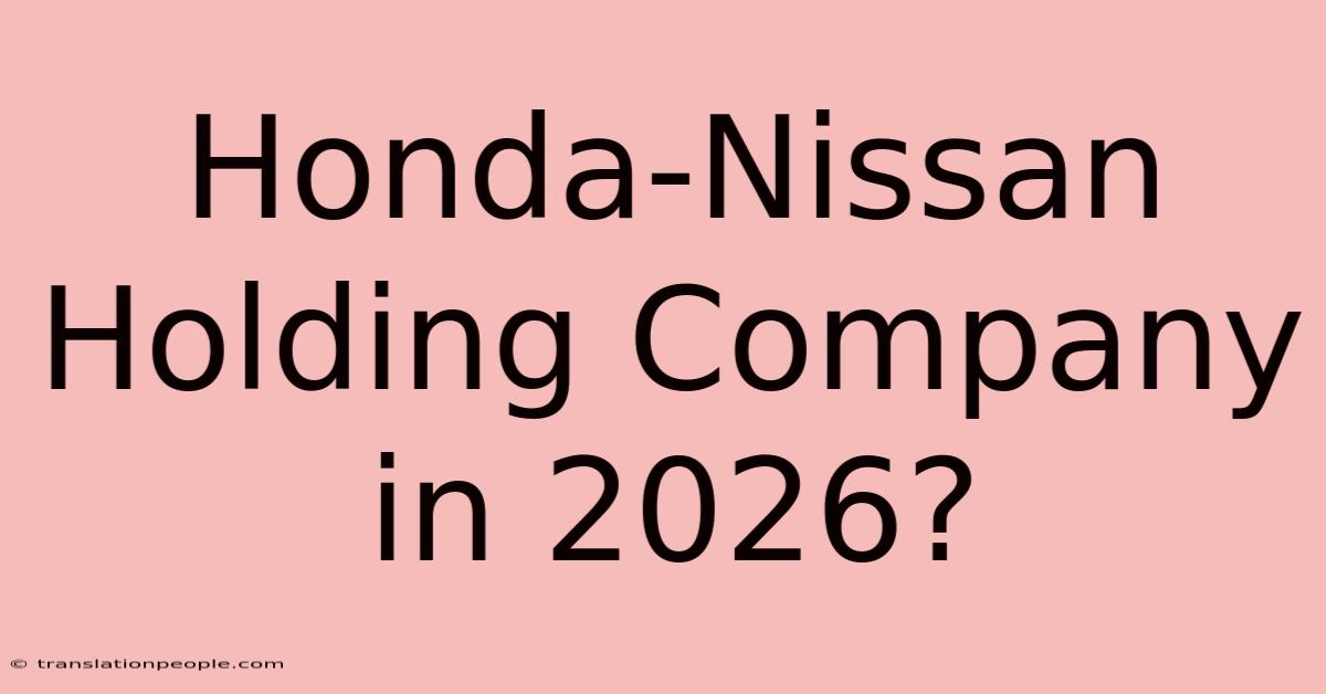 Honda-Nissan Holding Company In 2026?