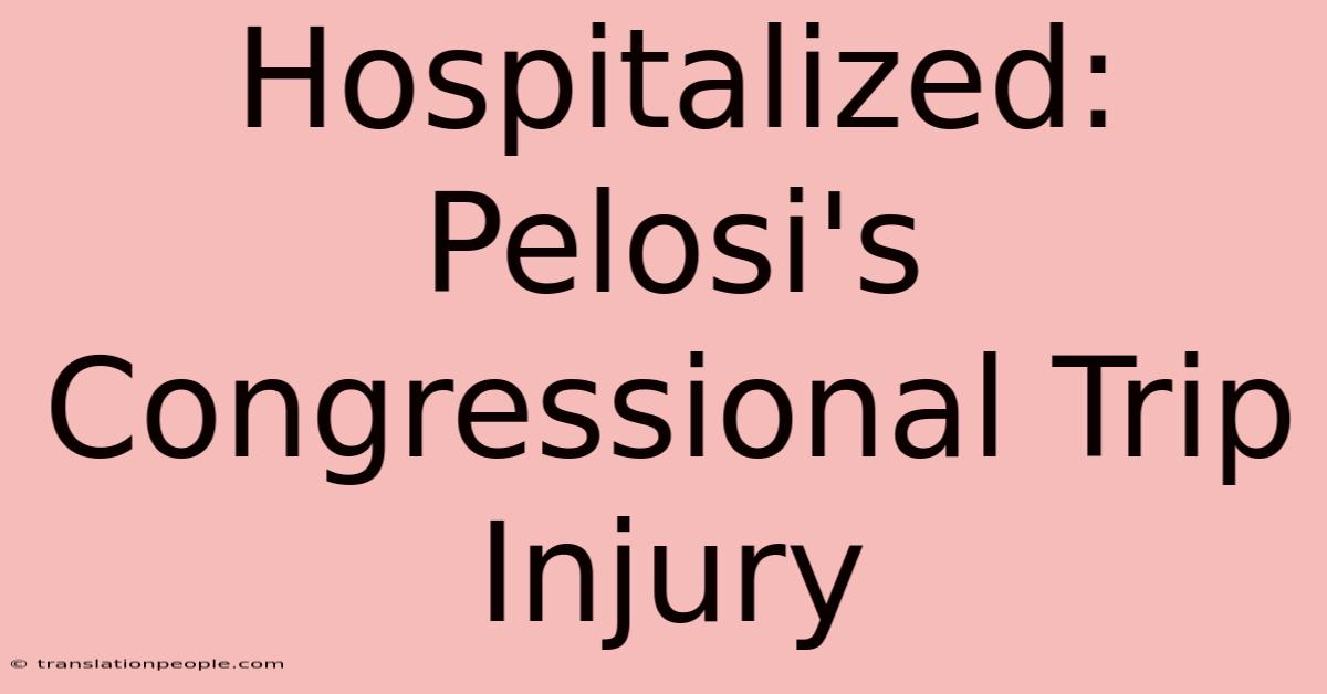 Hospitalized: Pelosi's Congressional Trip Injury