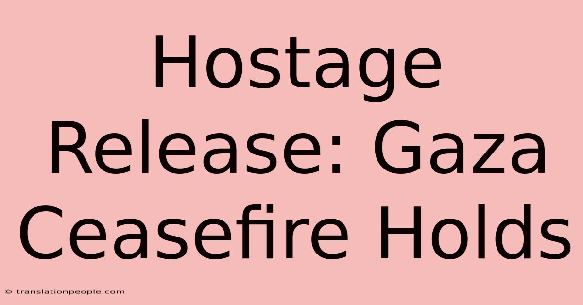 Hostage Release: Gaza Ceasefire Holds