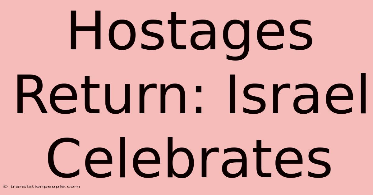 Hostages Return: Israel Celebrates