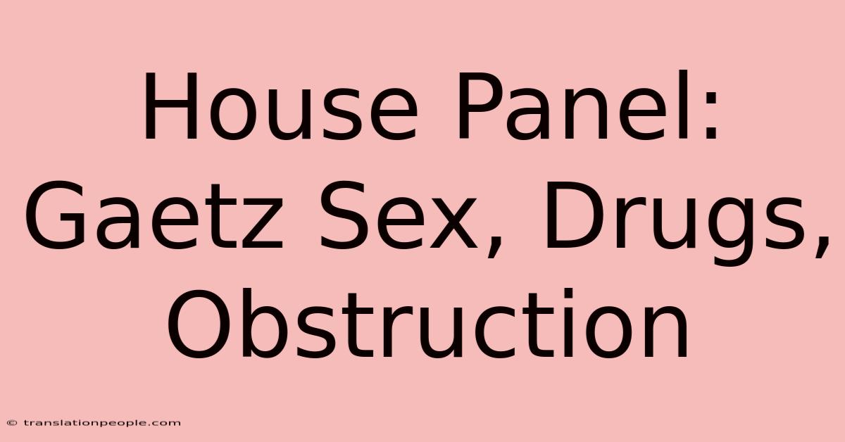 House Panel: Gaetz Sex, Drugs, Obstruction