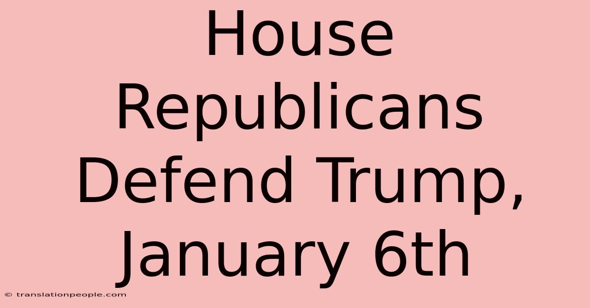 House Republicans Defend Trump, January 6th