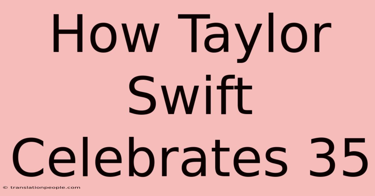 How Taylor Swift Celebrates 35