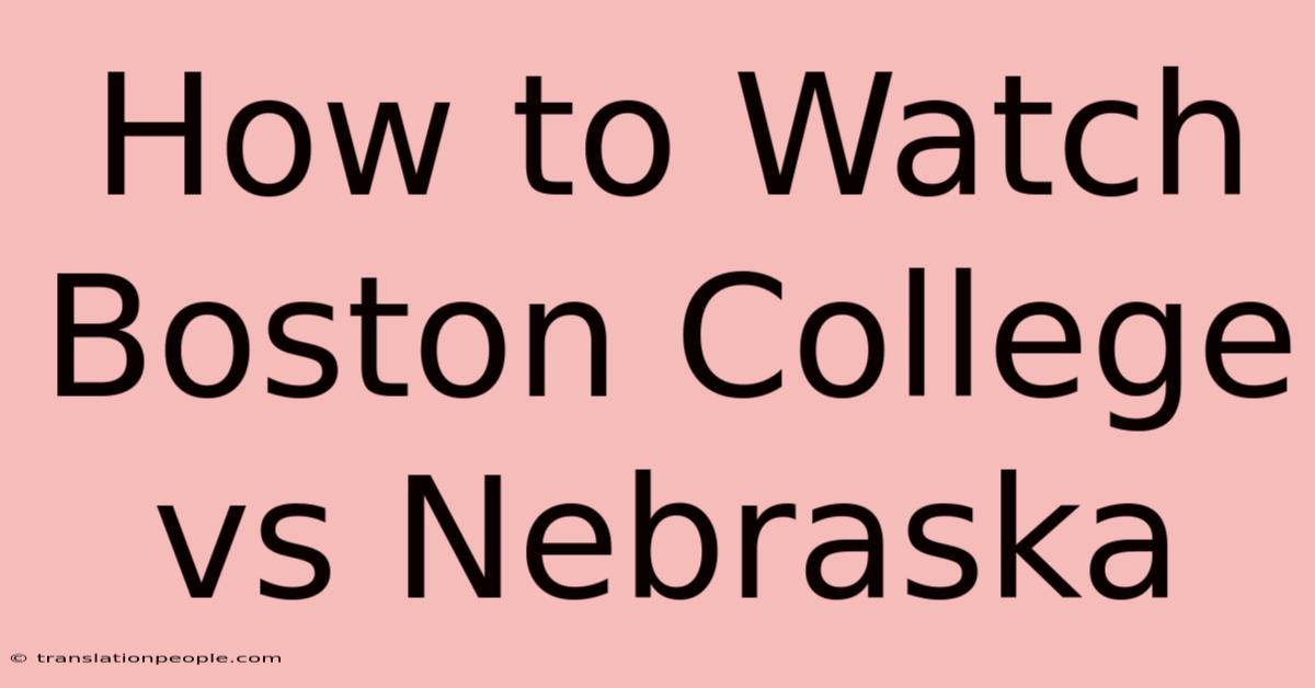 How To Watch Boston College Vs Nebraska