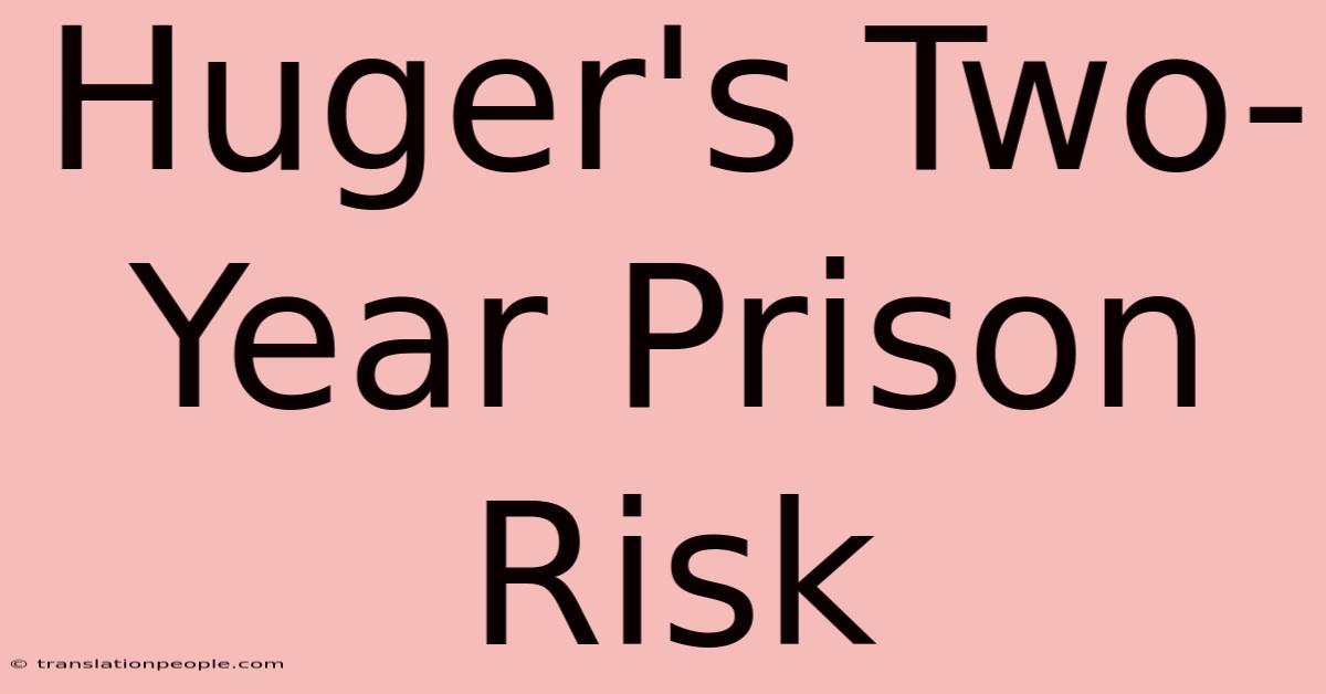 Huger's Two-Year Prison Risk