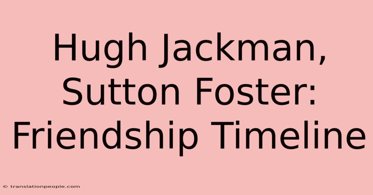 Hugh Jackman, Sutton Foster: Friendship Timeline