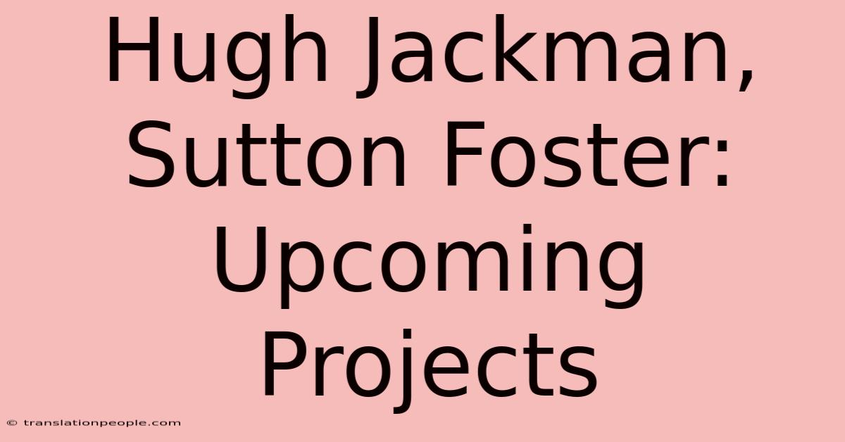 Hugh Jackman, Sutton Foster: Upcoming Projects