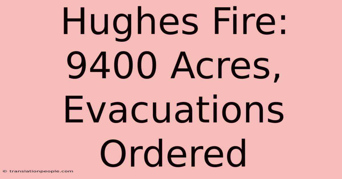 Hughes Fire: 9400 Acres, Evacuations Ordered