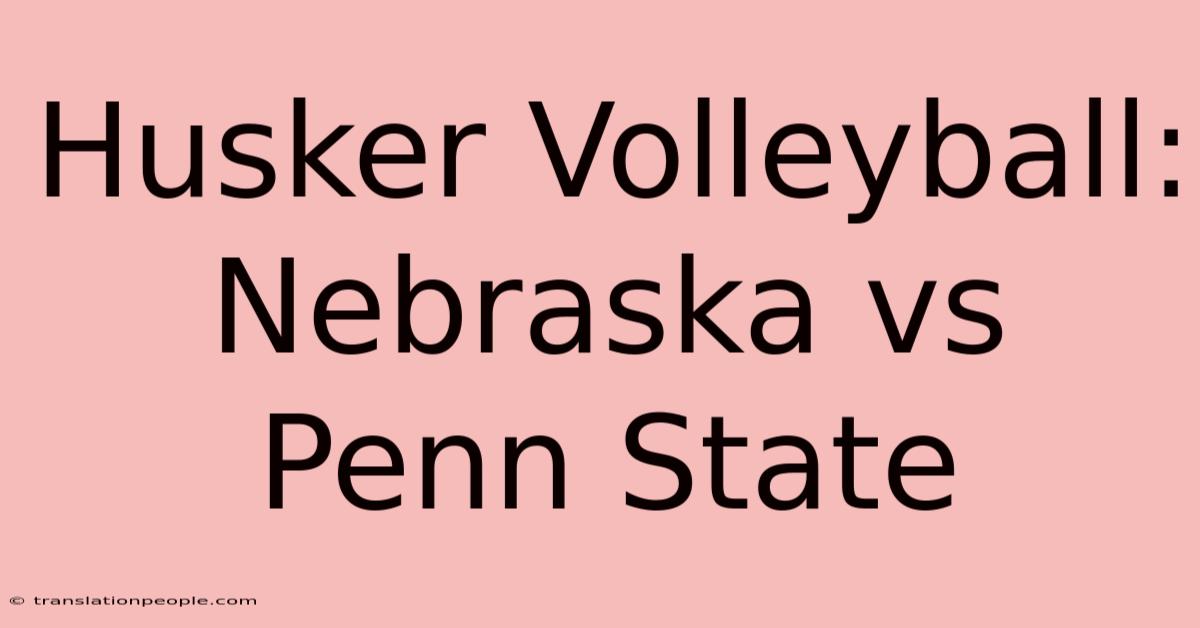 Husker Volleyball: Nebraska Vs Penn State