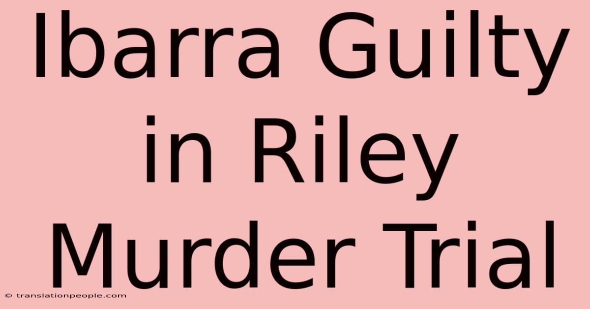 Ibarra Guilty In Riley Murder Trial