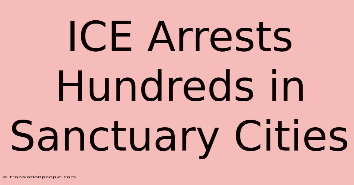 ICE Arrests Hundreds In Sanctuary Cities