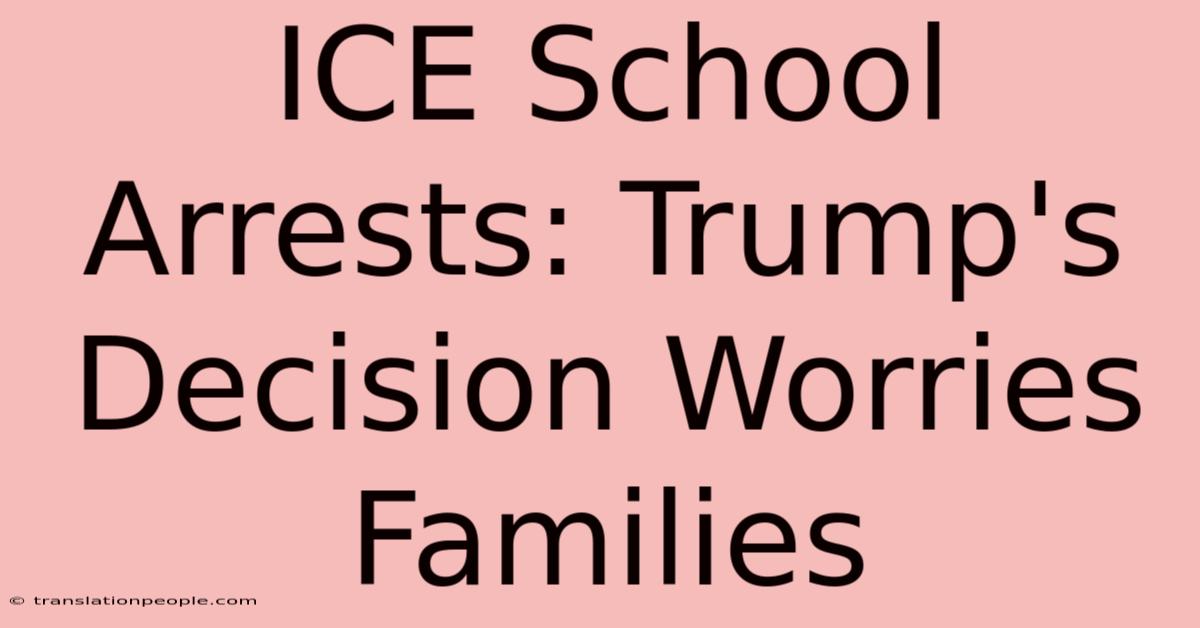 ICE School Arrests: Trump's Decision Worries Families