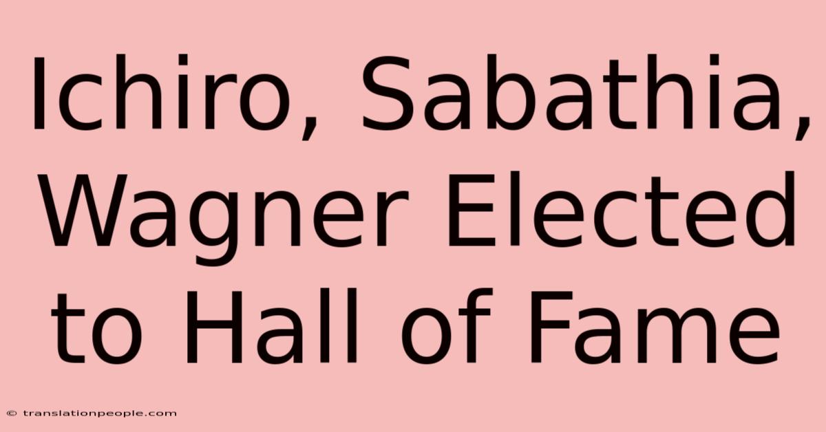 Ichiro, Sabathia, Wagner Elected To Hall Of Fame