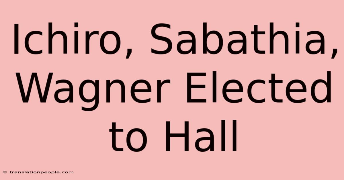 Ichiro, Sabathia, Wagner Elected To Hall