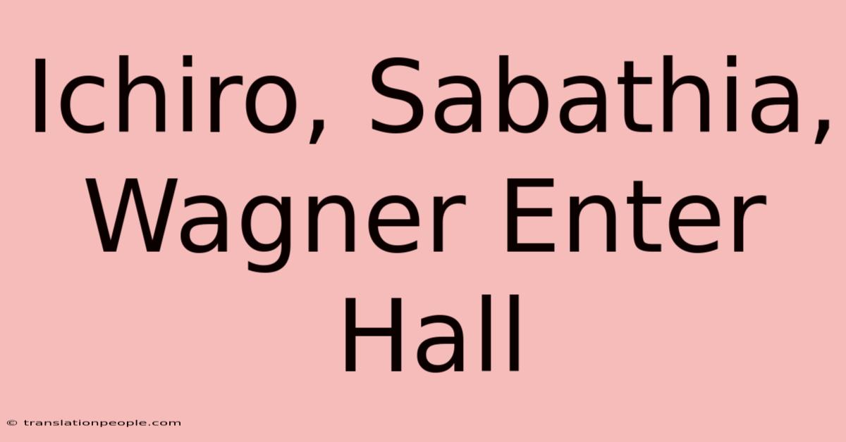 Ichiro, Sabathia, Wagner Enter Hall