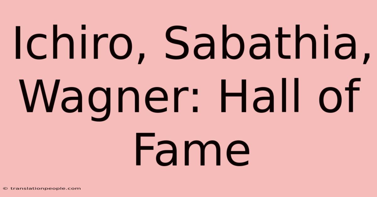 Ichiro, Sabathia, Wagner: Hall Of Fame