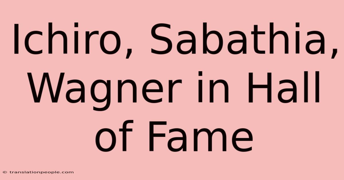 Ichiro, Sabathia, Wagner In Hall Of Fame