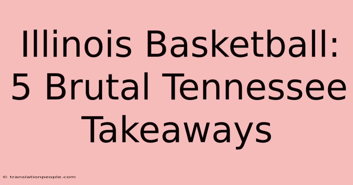 Illinois Basketball: 5 Brutal Tennessee Takeaways