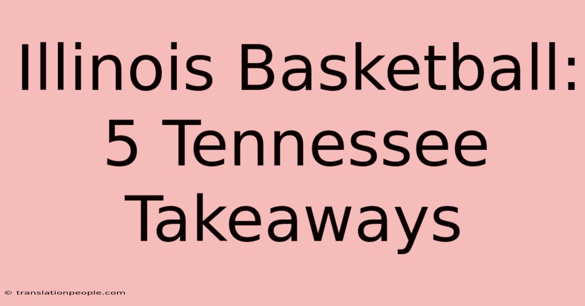 Illinois Basketball: 5 Tennessee Takeaways