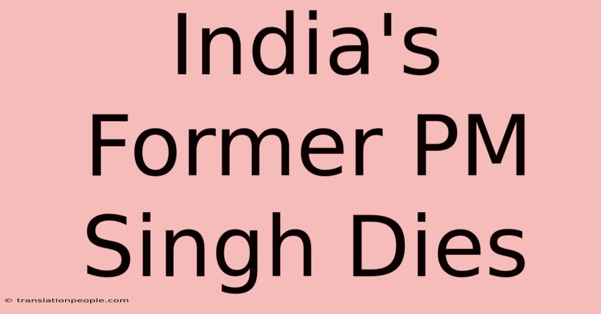 India's Former PM Singh Dies