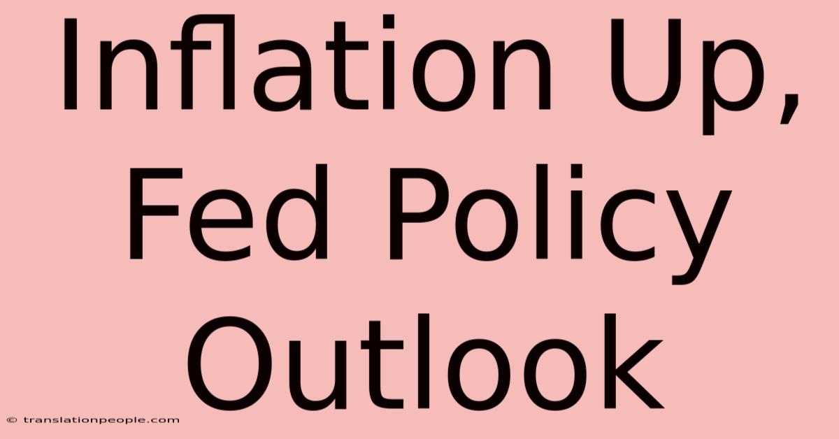 Inflation Up, Fed Policy Outlook