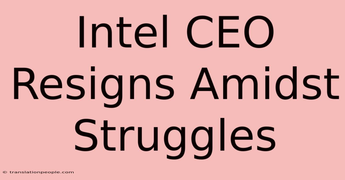 Intel CEO Resigns Amidst Struggles