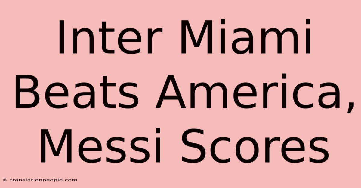 Inter Miami Beats America, Messi Scores