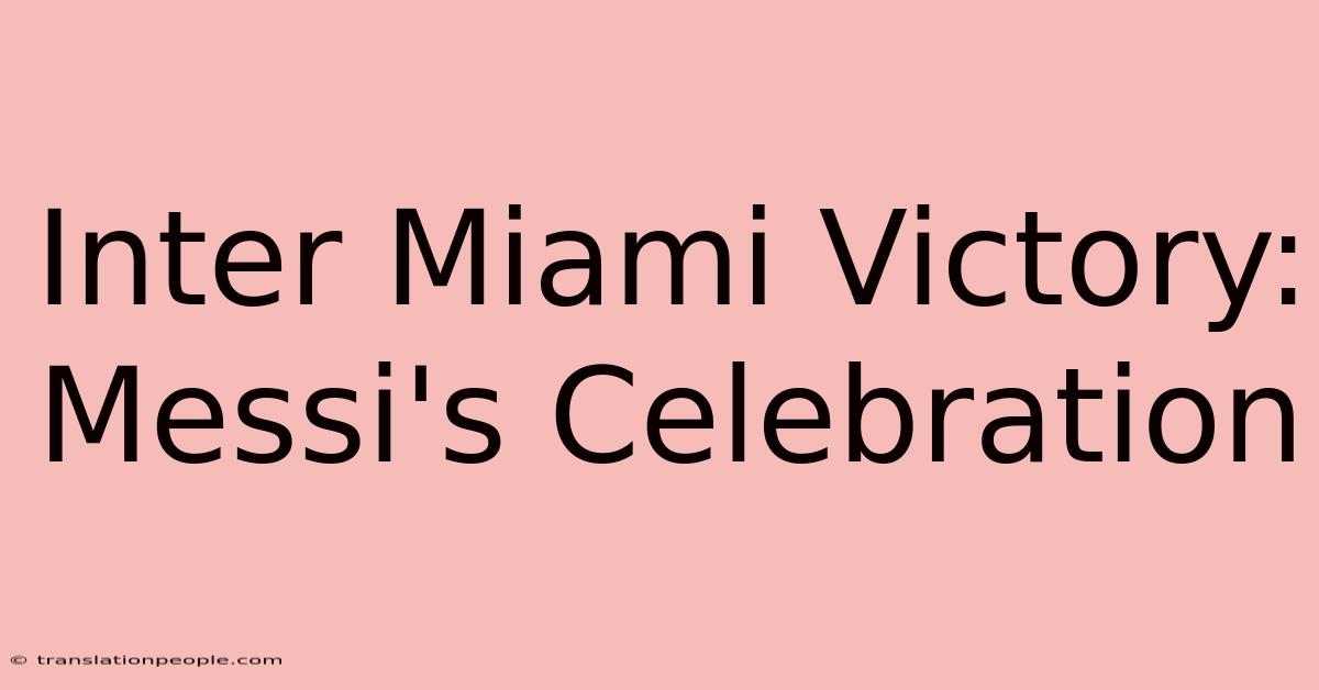 Inter Miami Victory: Messi's Celebration