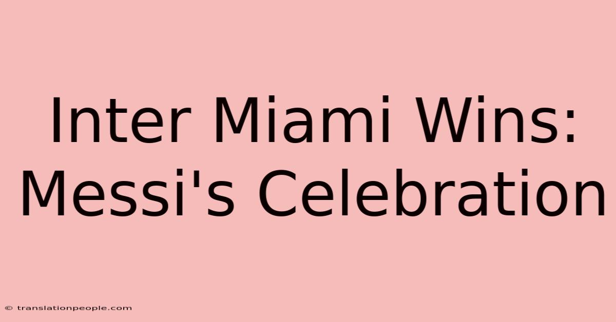 Inter Miami Wins: Messi's Celebration