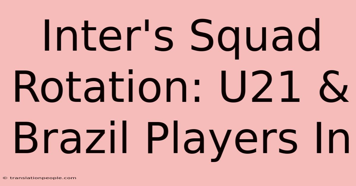 Inter's Squad Rotation: U21 & Brazil Players In