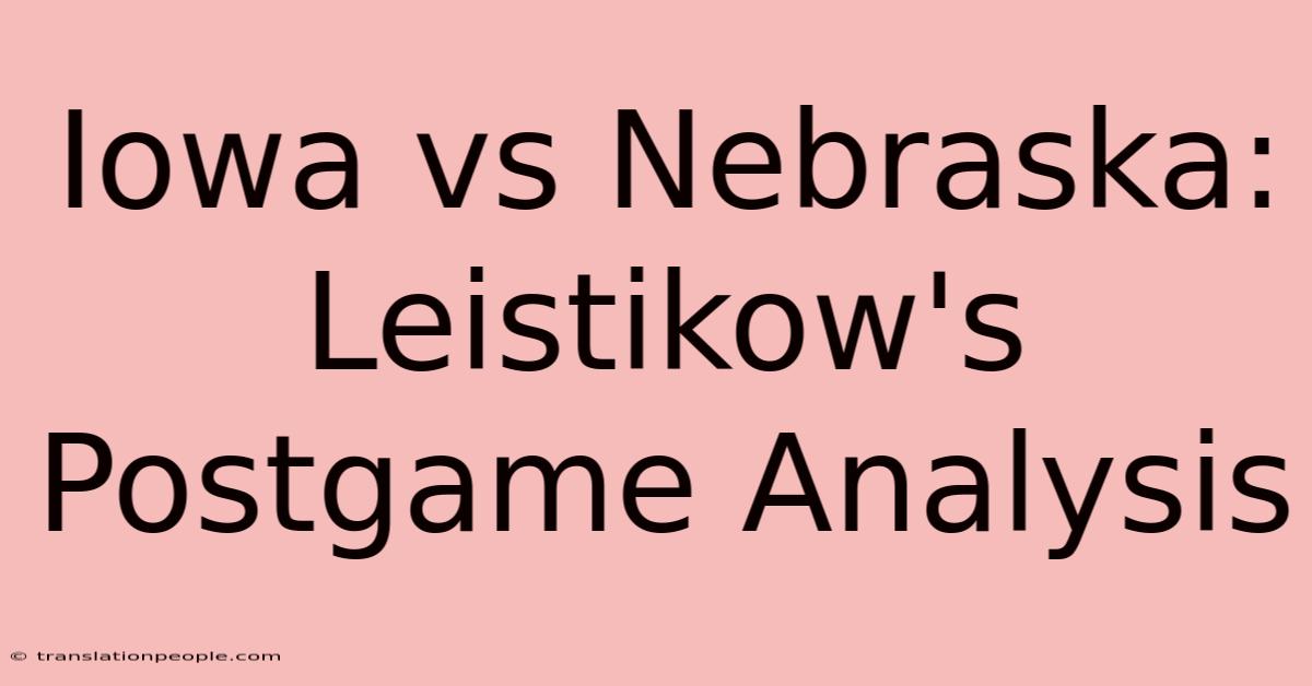 Iowa Vs Nebraska: Leistikow's Postgame Analysis