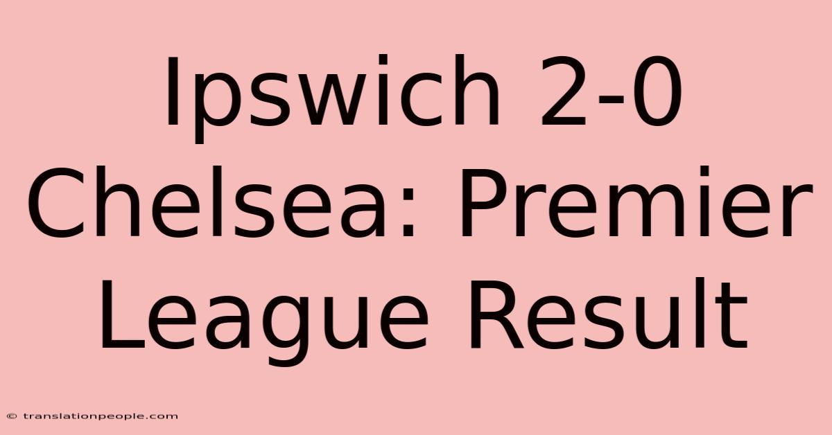 Ipswich 2-0 Chelsea: Premier League Result