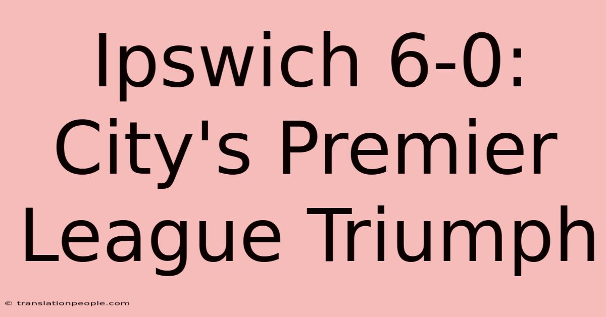 Ipswich 6-0: City's Premier League Triumph