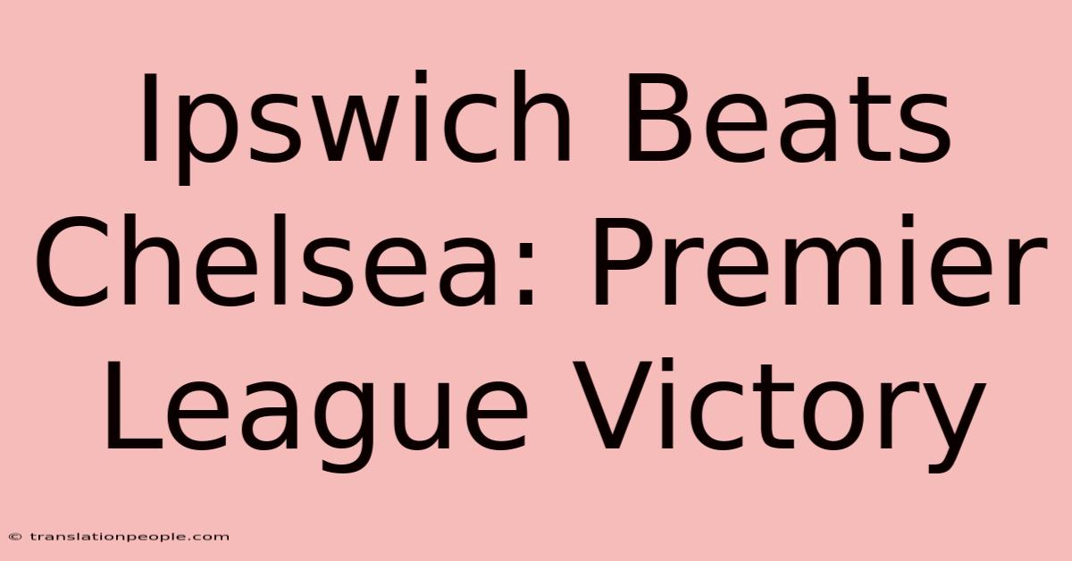 Ipswich Beats Chelsea: Premier League Victory