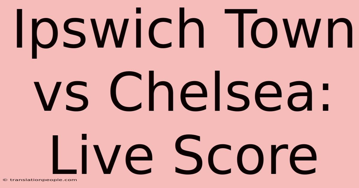 Ipswich Town Vs Chelsea: Live Score