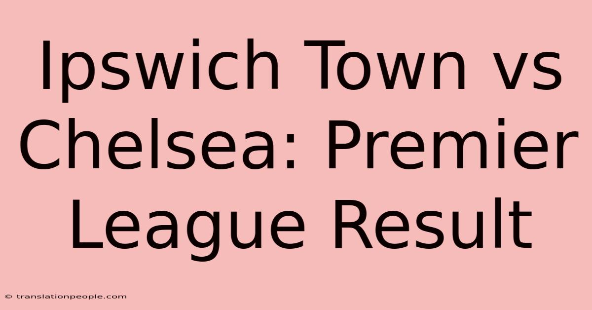 Ipswich Town Vs Chelsea: Premier League Result