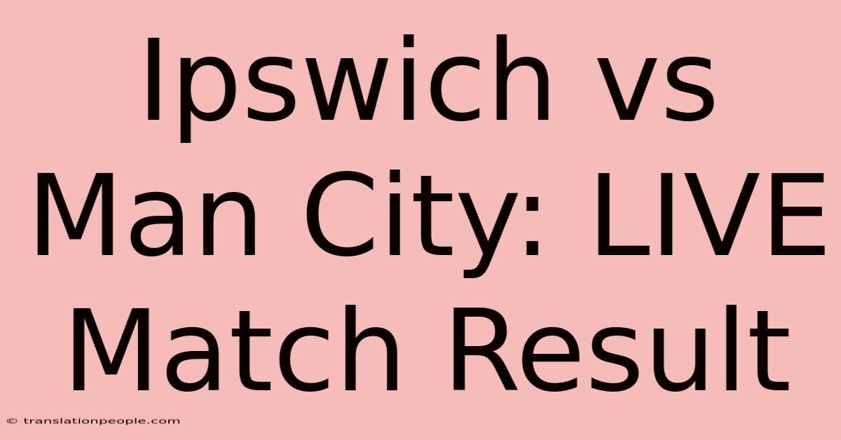 Ipswich Vs Man City: LIVE Match Result