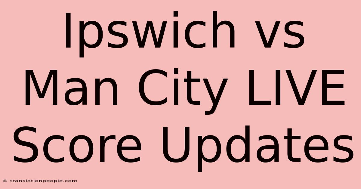 Ipswich Vs Man City LIVE Score Updates