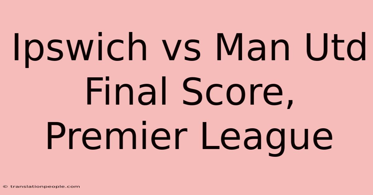 Ipswich Vs Man Utd Final Score, Premier League