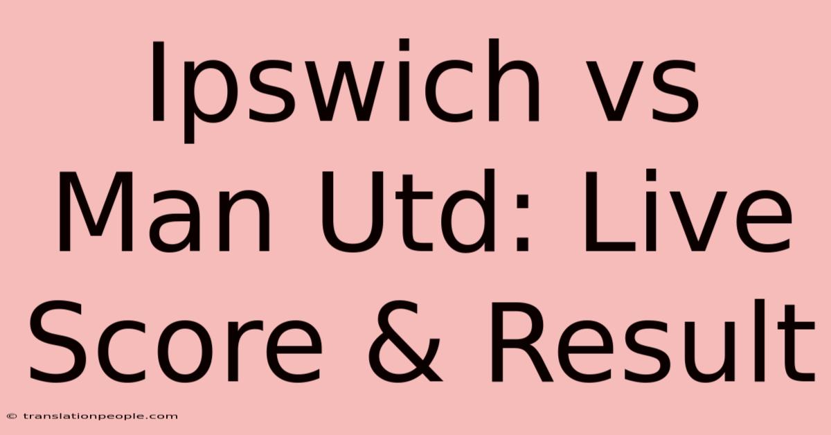 Ipswich Vs Man Utd: Live Score & Result