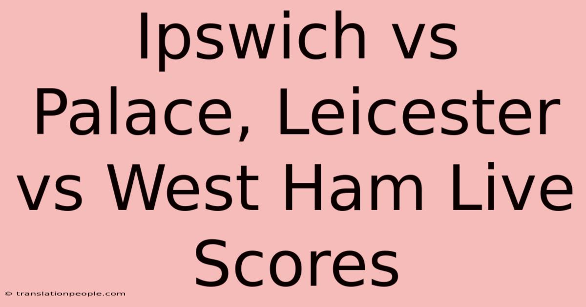 Ipswich Vs Palace, Leicester Vs West Ham Live Scores