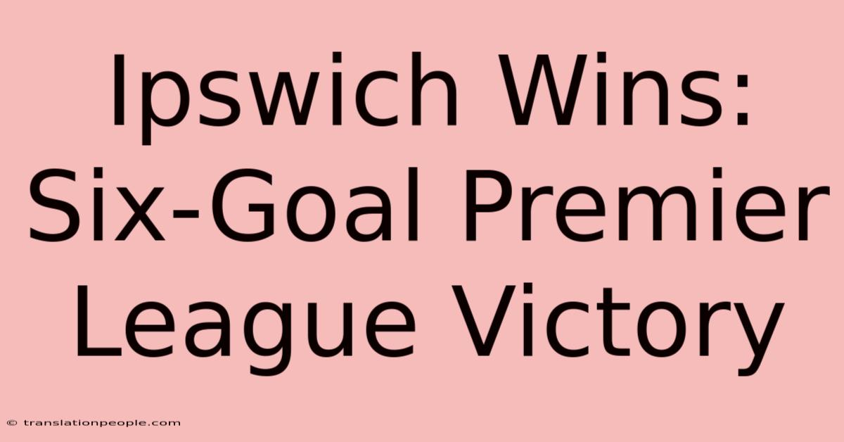 Ipswich Wins: Six-Goal Premier League Victory